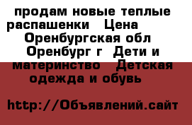 продам новые теплые распашенки › Цена ­ 100 - Оренбургская обл., Оренбург г. Дети и материнство » Детская одежда и обувь   